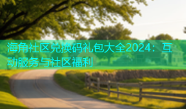 海角社区兑换码礼包大全2024：互动服务与社区福利
