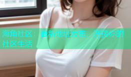 海角社区：最新地址发布，连接你的社区生活