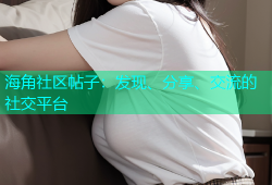 海角社区帖子：发现、分享、交流的社交平台