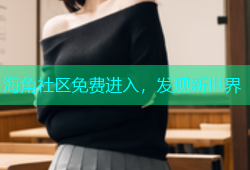 海角社区免费进入，发现新世界