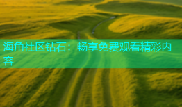 海角社区钻石：畅享免费观看精彩内容