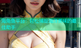 海角鱼平台：轻松捕捉海洋美味的最佳助手