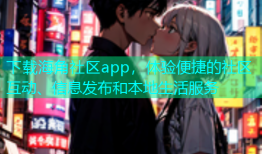 下载海角社区app，体验便捷的社区互动、信息发布和本地生活服务