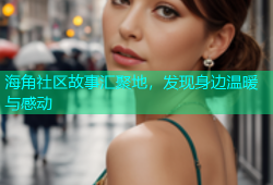 海角社区故事汇聚地，发现身边温暖与感动