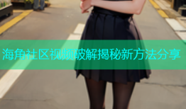 海角社区视频破解揭秘新方法分享