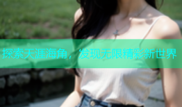探索天涯海角，发现无限精彩新世界