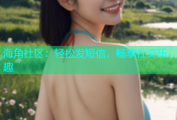 海角社区：轻松发短信，畅享社交乐趣