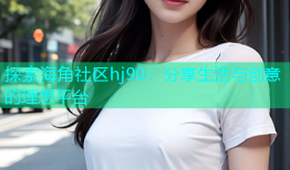 探索海角社区hj90：分享生活与创意的理想平台