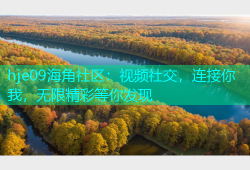 hje09海角社区：视频社交，连接你我，无限精彩等你发现