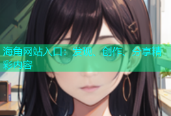海角网站入口：发现、创作、分享精彩内容