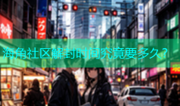 海角社区解封时间究竟要多久？