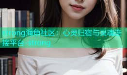 strong海角社区：心灵归宿与灵魂连接平台-strong
