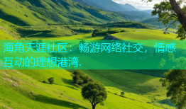 海角天涯社区：畅游网络社交，情感互动的理想港湾.