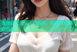 海角社区论坛入口指南，轻松获取精彩内容