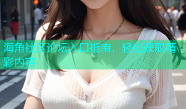 海角社区论坛入口指南，轻松获取精彩内容