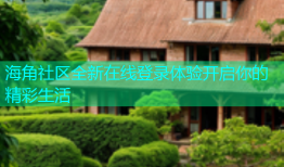 海角社区全新在线登录体验开启你的精彩生活