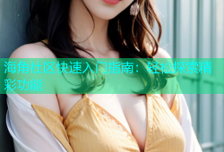 海角社区快速入门指南：轻松探索精彩功能