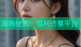 海角社区：福利分享平台