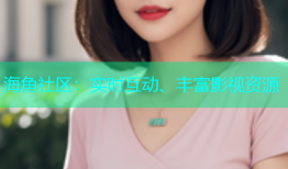 海角社区：实时互动、丰富影视资源