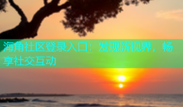 海角社区登录入口：发现新视界，畅享社交互动