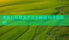 海角社区联系方式全解锁 快来获取吧