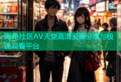 海角社区AV天堂高清资源分享与极速观看平台