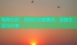 海角社区：你的社交聚集地，连接生活与分享