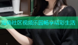 海角社区视频乐园畅享精彩生活