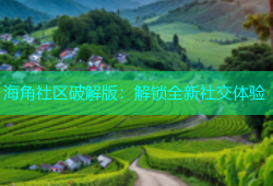 海角社区破解版：解锁全新社交体验