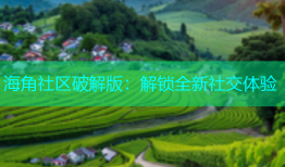 海角社区破解版：解锁全新社交体验