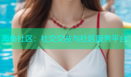 海角社区：社交交友与社区服务平台