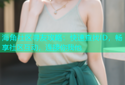 海角社区寻友攻略：快速查找ID，畅享社区互动，连接你我他