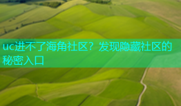 uc进不了海角社区？发现隐藏社区的秘密入口