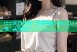root海角社区：连接创意，激发灵感，共享知识