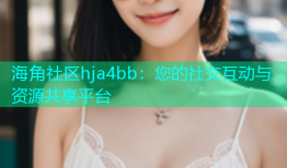 海角社区hja4bb：您的社交互动与资源共享平台