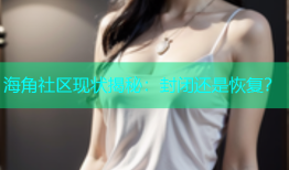 海角社区现状揭秘：封闭还是恢复？