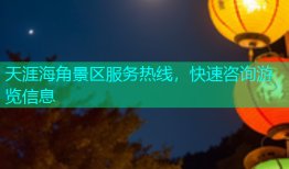 天涯海角景区服务热线，快速咨询游览信息