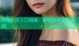 海角社区入口指南：解锁进不去的原因