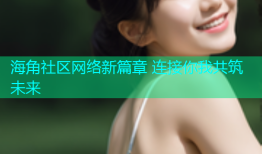 海角社区网络新篇章 连接你我共筑未来