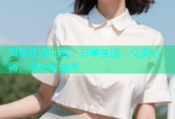 海角在线社区：分享生活，交流心得，发现新世界