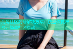 海角社区封号解决方案：快速恢复账号，畅享社区互动
