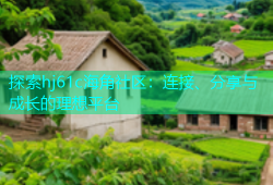 探索hj61c海角社区：连接、分享与成长的理想平台