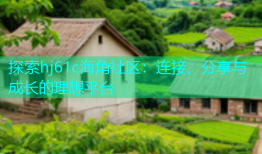 探索hj61c海角社区：连接、分享与成长的理想平台