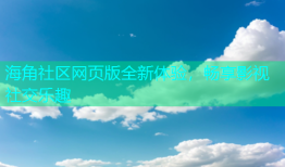 海角社区网页版全新体验，畅享影视社交乐趣