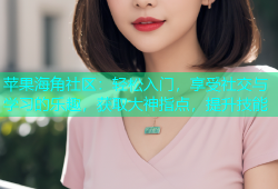 苹果海角社区：轻松入门，享受社交与学习的乐趣，获取大神指点，提升技能