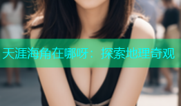 天涯海角在哪呀：探索地理奇观