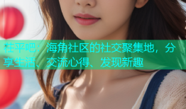 茌平吧：海角社区的社交聚集地，分享生活、交流心得、发现新趣