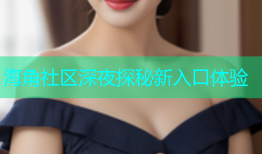 海角社区深夜探秘新入口体验