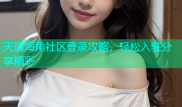 天涯海角社区登录攻略，轻松入驻分享精彩