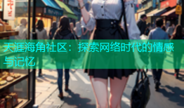 天涯海角社区：探索网络时代的情感与记忆